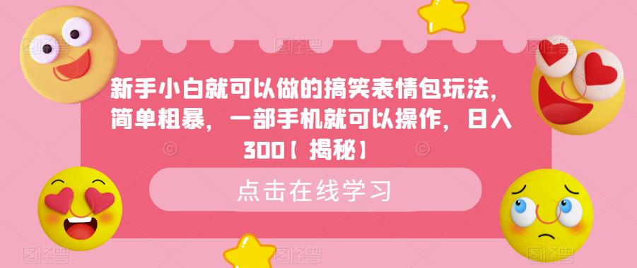 【副业项目6758期】新手小白就可以做的搞笑表情包玩法，简单粗暴，一部手机就可以操作，日入300-易学副业