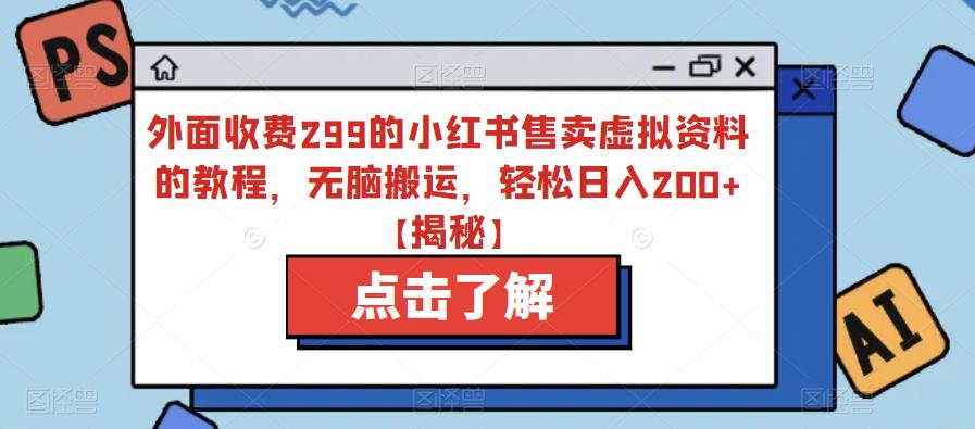 【副业项目6759期】外面收费299的小红书售卖虚拟资料的教程，无脑搬运，轻松日入200+【揭秘】-易学副业