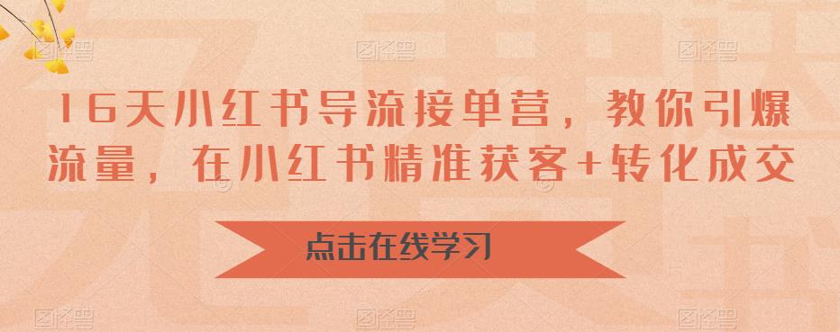 【副业项目6664期】16天-小红书 导流接单营，教你引爆流量，在小红书精准获客+转化成交-易学副业