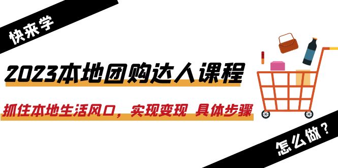 【副业项目6382期】2023本地团购达人课程：抓住本地生活风口，实现变现 具体步骤（22节课）-易学副业