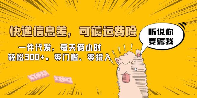 【副业项目6474期】快递信息差，可薅运费险，一件代发，每天俩小时轻松300+。零门槛、零投入-易学副业