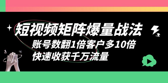 【副业项目6393期】短视频-矩阵爆量战法，账号数翻1倍客户多10倍，快速收获千万流量-易学副业