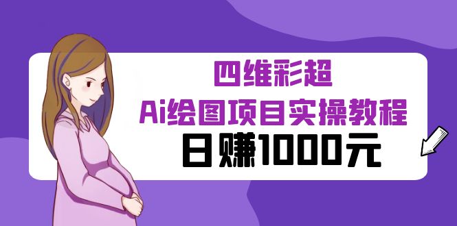 【副业项目6401期】某公众号付费文章：四维彩超Ai绘图项目实操教程，日赚1000元-易学副业