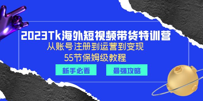 【副业项目6404期】2023Tk海外-短视频带货特训营：从账号注册到运营到变现-55节保姆级教程！-易学副业