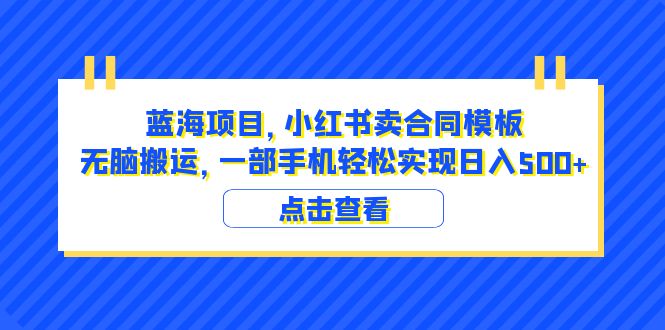 【副业项目6405期】蓝海项目 小红书卖合同模板 无脑搬运 一部手机日入500+（教程+4000份模板）-易学副业