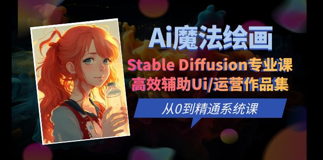 【副业项目6408期】Ai魔法绘画 Stable Diffusion专业课 高效辅助Ui/运营作品集 0到精通系统课-易学副业