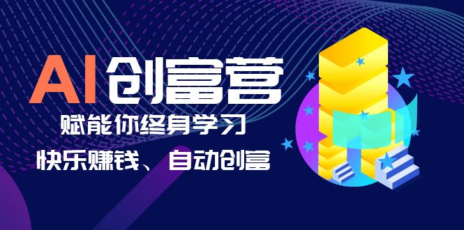 【副业项目6537期】AI学习创富营-AI时代，赋能你终身学习、快乐赚钱、自动创富-易学副业