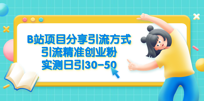 【副业项目6544期】B站项目分享引流方式，引流精准创业粉，实测日引30-50-易学副业