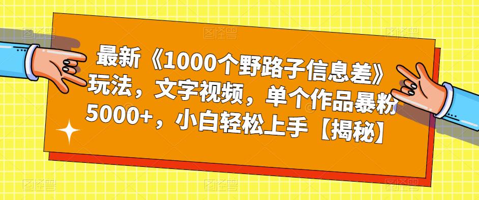 【副业项目6547期】最新《1000个野路子信息差》玩法，文字视频，单个作品暴粉5000+，小白轻松上手-易学副业