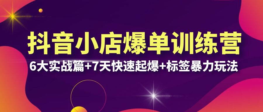【副业项目6429期】抖音小店爆单训练营VIP线下课：6大实战篇+7天快速起爆+标签暴力玩法(32节)-易学副业