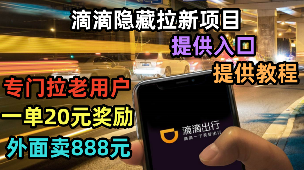 【副业项目6438期】滴滴隐藏拉新项目，专门拉老用户一单20-50元奖励，提供入口和玩法教程-易学副业