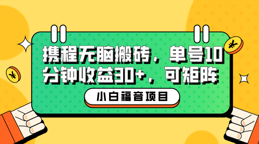 【副业项目6561期】小白新手福音：携程无脑搬砖项目，单号操作10分钟收益30+，可矩阵可放大-易学副业