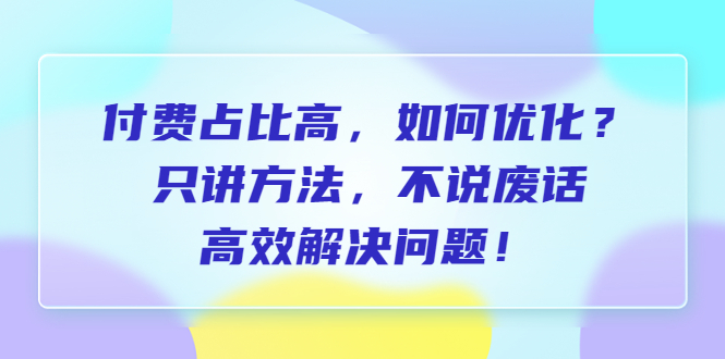 【副业项目6617期】付费 占比高，如何优化？只讲方法，不说废话，高效解决问题-易学副业