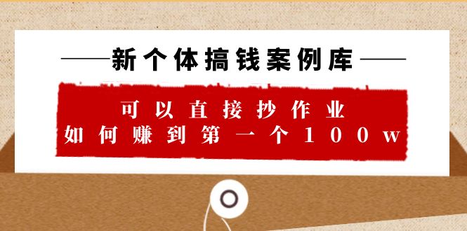【副业项目6452期】新个体 搞钱案例 库，可以直接抄作业 如何赚到第一个100w（29节视频+文档）-易学副业