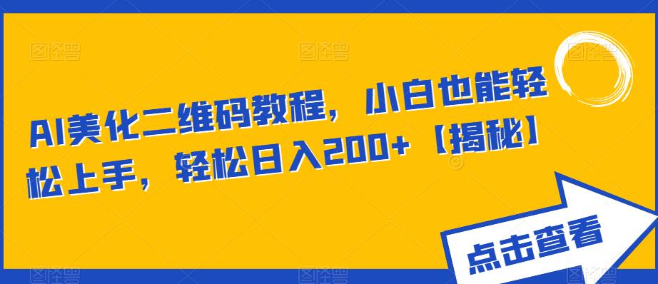 【副业项目6443期】AI美化二维码教程，小白也能轻松上手，轻松日入200+【揭秘】-易学副业