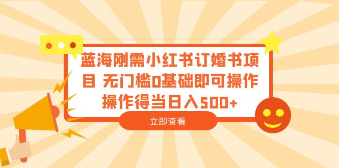 【副业项目6480期】蓝海刚需小红书订婚书项目 无门槛0基础即可操作 操作得当日入500+-易学副业