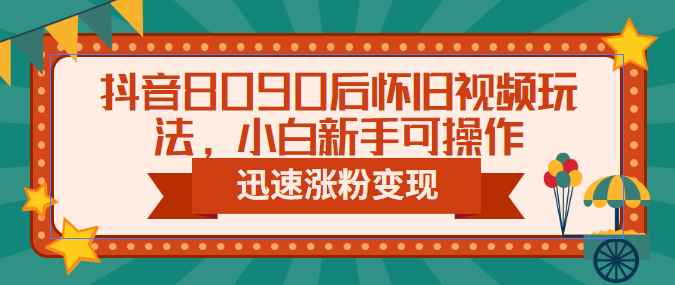 【副业项目6622期】抖音8090后怀旧视频玩法，小白新手可操作，迅速涨粉变现（教程+素材）-易学副业
