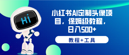 【副业项目6482期】小红书AI定制头像项目，保姆级教程，日入500+，【教程+工具】-易学副业