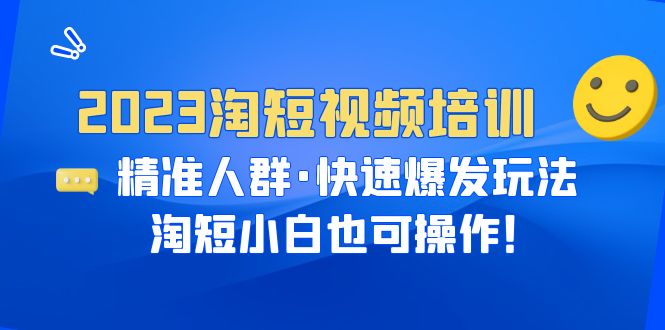 【副业项目6484期】2023淘短视频培训：精准人群·快速爆发玩法，淘短小白也可操作！-易学副业