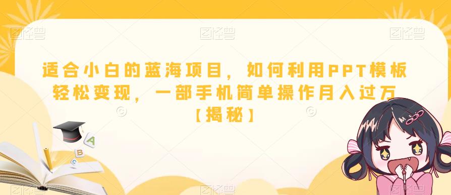 【副业项目6567期】适合小白的蓝海项目，如何利用PPT模板轻松变现，一部手机简单操作月入过万-易学副业