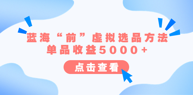 【副业项目6630期】某公众号付费文章《蓝海“前”虚拟选品方法:单品收益5000+》-易学副业