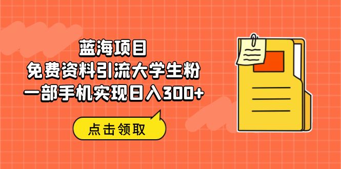 【副业项目6704期】蓝海项目，免费资料引流大学生粉一部手机实现日入300+-易学副业