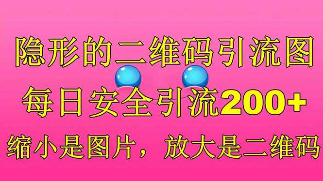 【副业项目6491期】隐形的二维码引流图，缩小是图片，放大是二维码，每日安全引流200+-易学副业