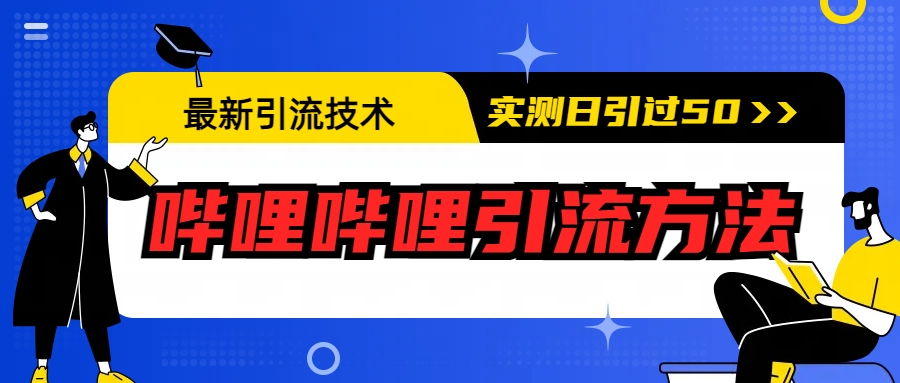 【副业项目6706期】最新引流技术：哔哩哔哩引流方法，实测日引50+-易学副业