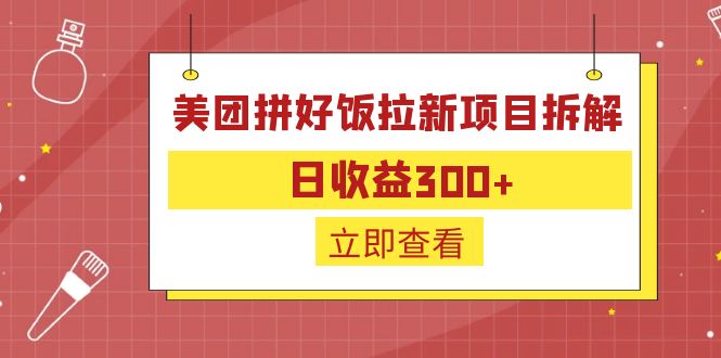 【副业项目6707期】外面收费260的美团拼好饭拉新项目拆解：日收益300+-易学副业
