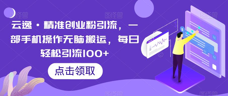 【副业项目6573期】云逸·精准创业粉引流，一部手机操作无脑搬运，每日轻松引流100+-易学副业
