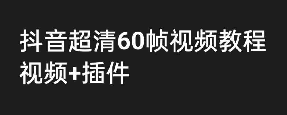 【副业项目6496期】外面收费2300的抖音高清60帧视频教程，学会如何制作视频（教程+插件）-易学副业