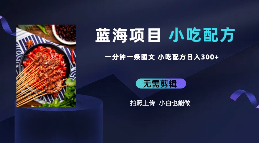 【副业项目6497期】蓝海项目一分钟一条图文作品-日入300+小吃配方项目（附 684G小吃配方）-易学副业