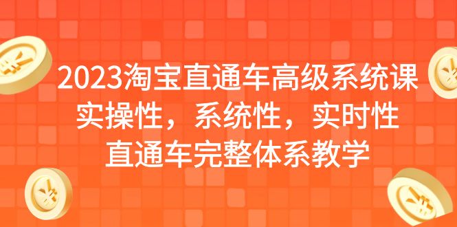 【副业项目6686期】2023淘宝直通车高级系统课，实操性，系统性，实时性，直通车完整体系教学-易学副业