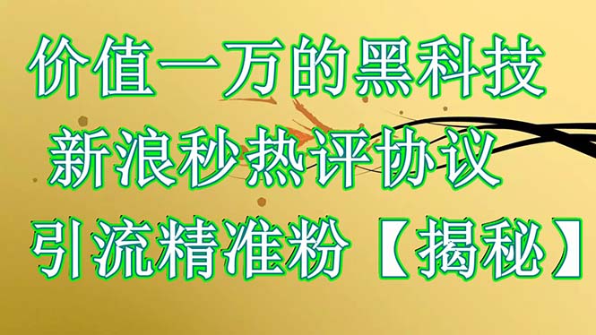 【副业项目6457期】价值一万的黑科技 新浪秒热评协议 引流精准粉【揭秘】-易学副业
