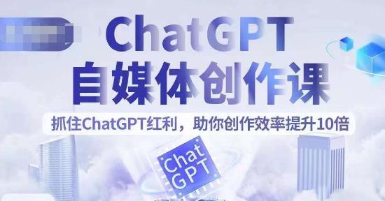 【副业项目6502期】ChatGPT自媒体创作课，抓住ChatGPT红利，助你创作效率提升10倍-易学副业