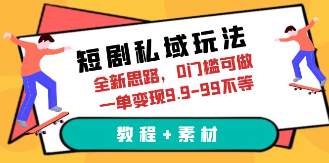 【副业项目6582期】短剧私域玩法，全新思路，0门槛可做，一单变现9.9-99不等（教程+素材）-易学副业