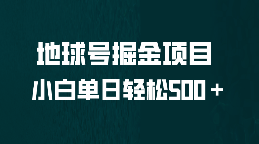【副业项目6690期】全网首发！地球号掘金项目，小白每天轻松500＋，无脑上手怼量-易学副业