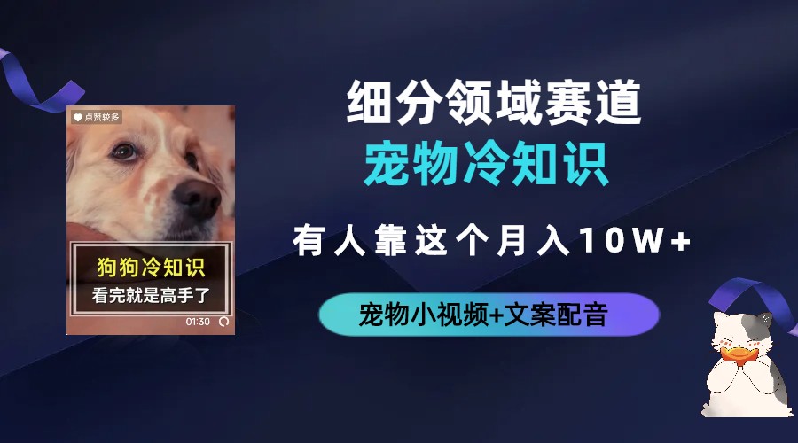 【副业项目6694期】不起眼的抖音细分赛道-宠物冷知识，一段宠物视频配文案，有人靠这个月入10w-易学副业