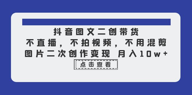 【副业项目6588期】抖音图文二创带货，不直播，不拍视频，不用混剪，图片二次创作变现 月入10w-易学副业