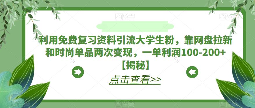 【副业项目6724期】利用免费复习资料引流大学生粉，靠网盘拉新和时尚单品两次变现，一单利润100-200+【揭秘】-易学副业