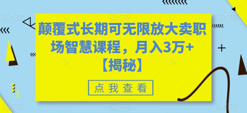 【副业项目6725期】颠覆式长期可无限放大卖职场智慧课程，月入3万+【揭秘】-易学副业