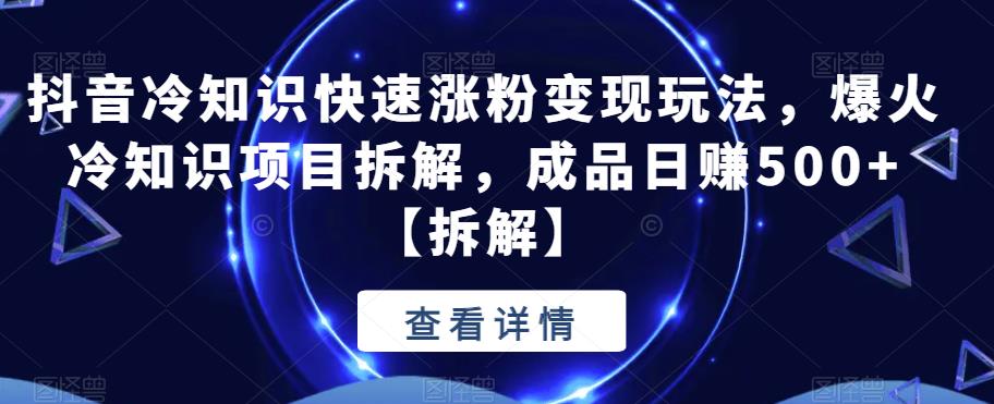 【副业项目6594期】抖音冷知识快速涨粉变现玩法，爆火冷知识项目拆解，成品日赚500+-易学副业