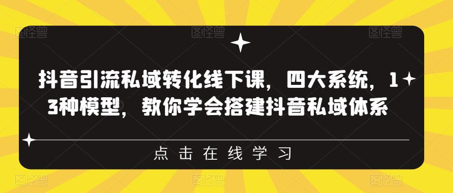 【副业项目6597期】抖音引流私域转化线下课，四大系统，13种模型，教你学会搭建抖音私域体系-易学副业