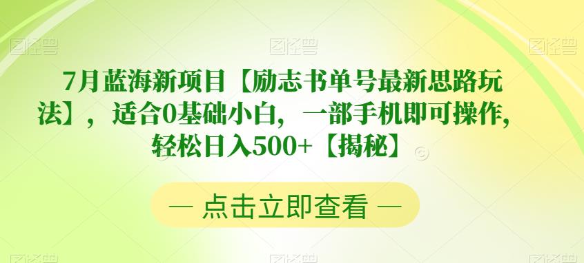 【副业项目6730期】7月蓝海新项目【励志书单号最新思路玩法】，适合0基础小白，一部手机即可操作，轻松日入500+【揭秘】-易学副业