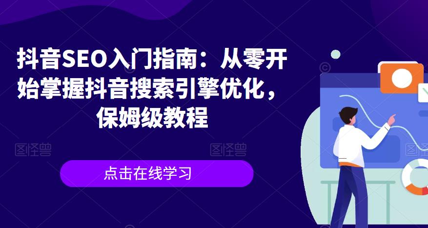 【副业项目6732期】抖音SEO入门指南：从零开始掌握抖音搜索引擎优化，保姆级教程-易学副业