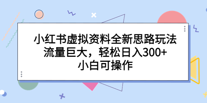 【副业项目6788期】小红书虚拟资料全新思路玩法，流量巨大，轻松日入300+，小白可操作-易学副业