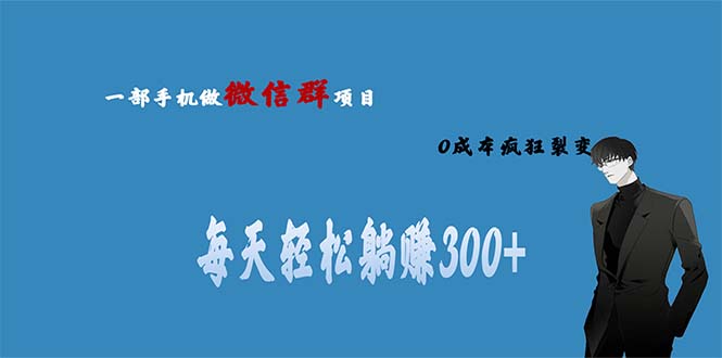 【副业项目6792期】用微信群做副业，0成本疯狂裂变，当天见收益 一部手机实现每天轻松躺赚300+-易学副业
