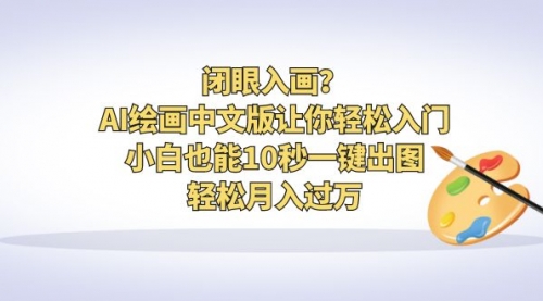 【副业项目6776期】闭眼入画？AI绘画中文版让你轻松入门！小白也能10秒一键出图，轻松月入过万-易学副业