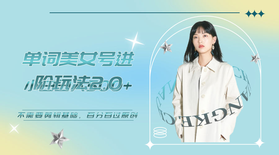 【副业项目6803期】美女单词号进阶玩法2.0，小白日收益500+，不需要剪辑基础，百分百过原创-易学副业