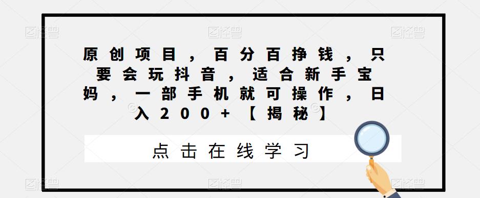 【副业项目6810期】原创项目，百分百挣钱，只要会玩抖音，适合新手宝妈，一部手机就可操作，日入200+-易学副业
